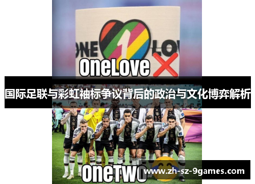 国际足联与彩虹袖标争议背后的政治与文化博弈解析