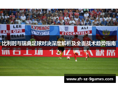 比利时与瑞典足球对决深度解析及全面战术趋势指南