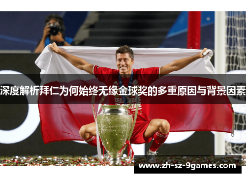 深度解析拜仁为何始终无缘金球奖的多重原因与背景因素