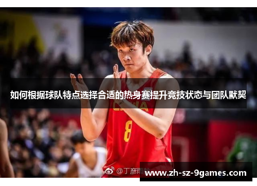 如何根据球队特点选择合适的热身赛提升竞技状态与团队默契