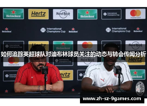 如何追踪英超球队对迪布林球员关注的动态与转会传闻分析