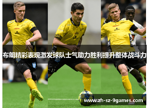 布朗精彩表现激发球队士气助力胜利提升整体战斗力 布朗精彩表现激发球队士气助力胜利提升整体战斗力