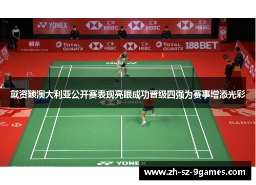 戴资颖澳大利亚公开赛表现亮眼成功晋级四强为赛事增添光彩