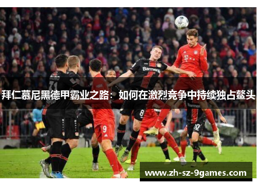 拜仁慕尼黑德甲霸业之路:如何在激烈竞争中持续独占鳌头 拜仁慕尼黑德甲霸业之路:如何在激烈竞争中持续独占鳌头