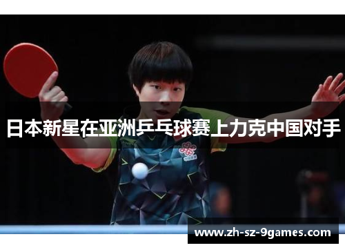 日本新星在亚洲乒乓球赛上力克中国对手
