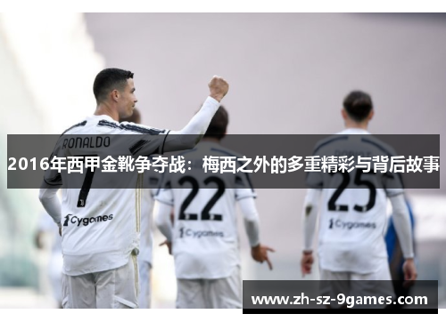 2016年西甲金靴争夺战：梅西之外的多重精彩与背后故事