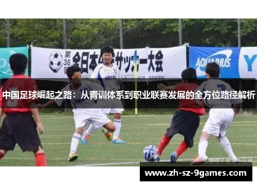 中国足球崛起之路：从青训体系到职业联赛发展的全方位路径解析