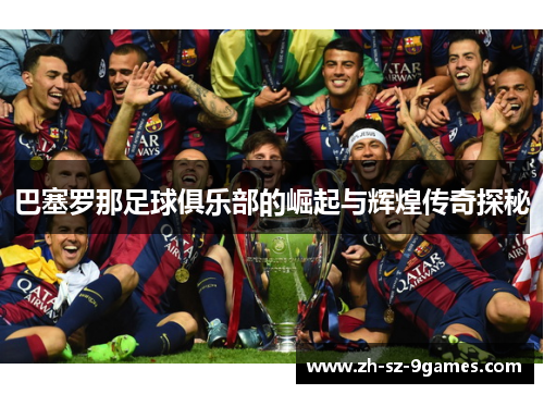 巴塞罗那足球俱乐部的崛起与辉煌传奇探秘 巴塞罗那足球俱乐部的崛起与辉煌传奇探秘