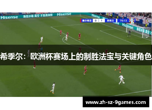 希季尔:欧洲杯赛场上的制胜法宝与关键角色 希季尔:欧洲杯赛场上的制胜法宝与关键角色