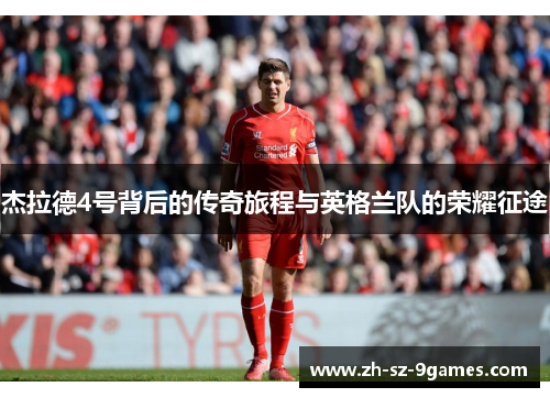 杰拉德4号背后的传奇旅程与英格兰队的荣耀征途