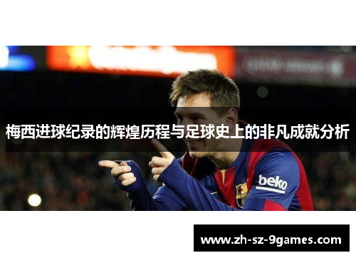 梅西进球纪录的辉煌历程与足球史上的非凡成就分析