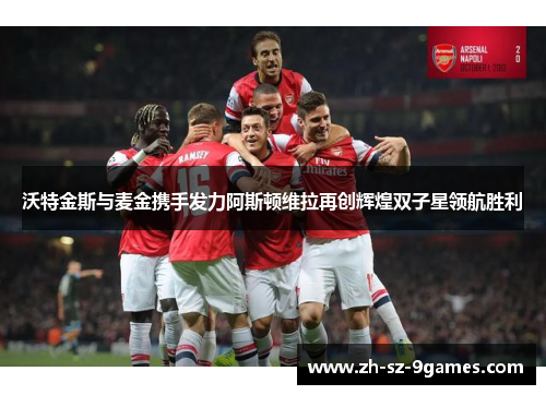 沃特金斯与麦金携手发力阿斯顿维拉再创辉煌双子星领航胜利