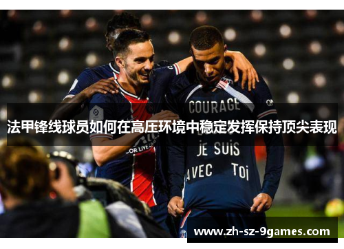 法甲锋线球员如何在高压环境中稳定发挥保持顶尖表现