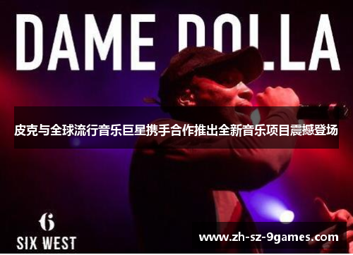 皮克与全球流行音乐巨星携手合作推出全新音乐项目震撼登场 皮克与全球流行音乐巨星携手合作推出全新音乐项目震撼登场