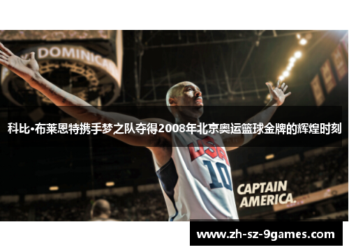 科比·布莱恩特携手梦之队夺得2008年北京奥运篮球金牌的辉煌时刻 科比·布莱恩特携手梦之队夺得2008年北京奥运篮球金牌的辉煌时刻