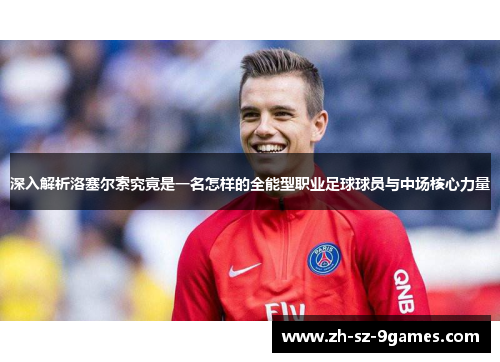 深入解析洛塞尔索究竟是一名怎样的全能型职业足球球员与中场核心力量 深入解析洛塞尔索究竟是一名怎样的全能型职业足球球员与中场核心力量