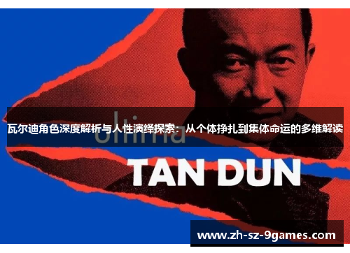 瓦尔迪角色深度解析与人性演绎探索:从个体挣扎到集体命运的多维解读 瓦尔迪角色深度解析与人性演绎探索:从个体挣扎到集体命运的多维解读