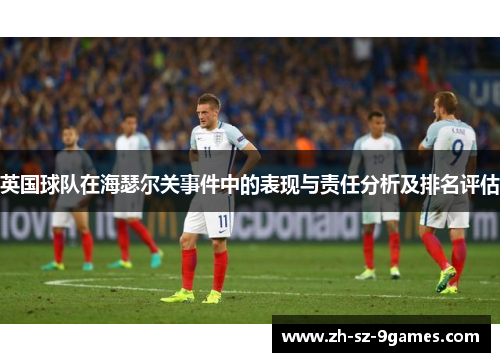 英国球队在海瑟尔关事件中的表现与责任分析及排名评估 英国球队在海瑟尔关事件中的表现与责任分析及排名评估