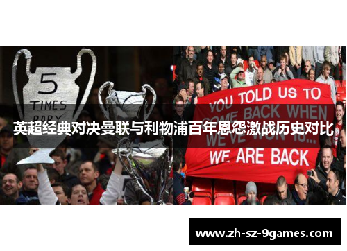 英超经典对决曼联与利物浦百年恩怨激战历史对比 英超经典对决曼联与利物浦百年恩怨激战历史对比