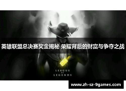 英雄联盟总决赛奖金揭秘 荣耀背后的财富与争夺之战 英雄联盟总决赛奖金揭秘 荣耀背后的财富与争夺之战