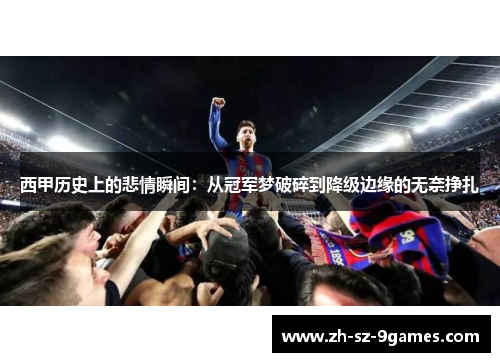 西甲历史上的悲情瞬间:从冠军梦破碎到降级边缘的无奈挣扎 西甲历史上的悲情瞬间:从冠军梦破碎到降级边缘的无奈挣扎
