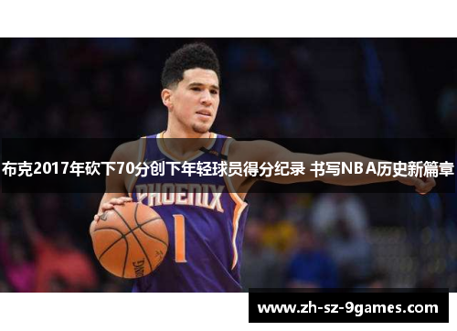 布克2017年砍下70分创下年轻球员得分纪录 书写NBA历史新篇章 布克2017年砍下70分创下年轻球员得分纪录 书写NBA历史新篇章
