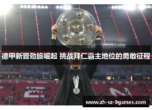 德甲新晋劲旅崛起 挑战拜仁霸主地位的勇敢征程