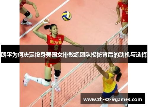朗平为何决定投身美国女排教练团队揭秘背后的动机与选择