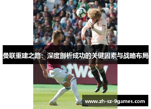 曼联重建之路：深度剖析成功的关键因素与战略布局