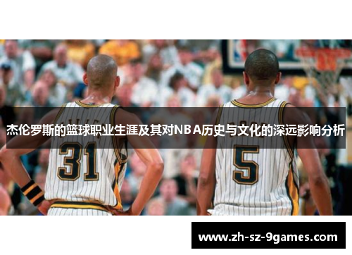 杰伦罗斯的篮球职业生涯及其对NBA历史与文化的深远影响分析