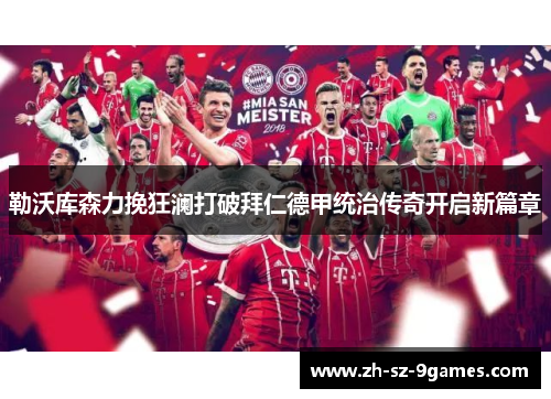 勒沃库森力挽狂澜打破拜仁德甲统治传奇开启新篇章