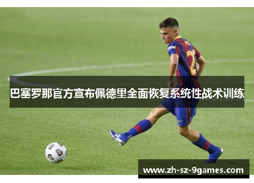 巴塞罗那官方宣布佩德里全面恢复系统性战术训练