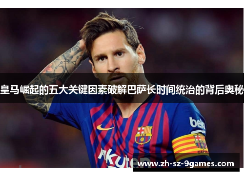 皇马崛起的五大关键因素破解巴萨长时间统治的背后奥秘