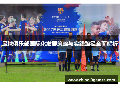 足球俱乐部国际化发展策略与实践路径全面解析