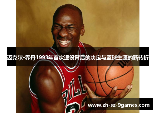 迈克尔·乔丹1993年首次退役背后的决定与篮球生涯的新转折